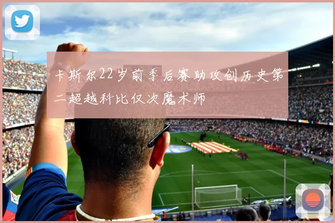 卡斯尔22岁前季后赛助攻创历史第二超越科比仅次魔术师