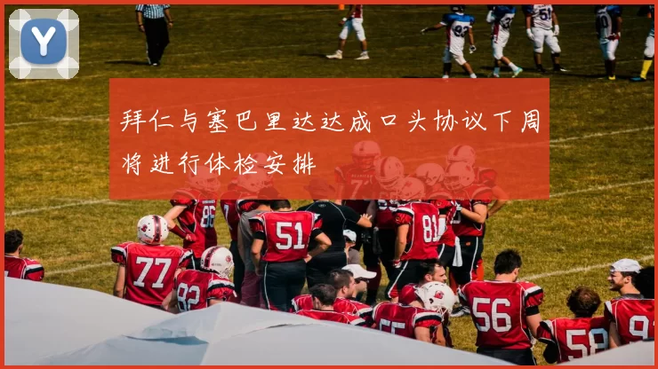 拜仁与塞巴里达达成口头协议下周将进行体检安排