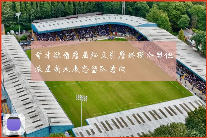 奇才欲借詹眉私交引詹姆斯加盟但浓眉尚未表态留队意向