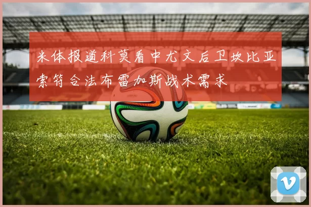 米体报道科莫看中尤文后卫坎比亚索符合法布雷加斯战术需求