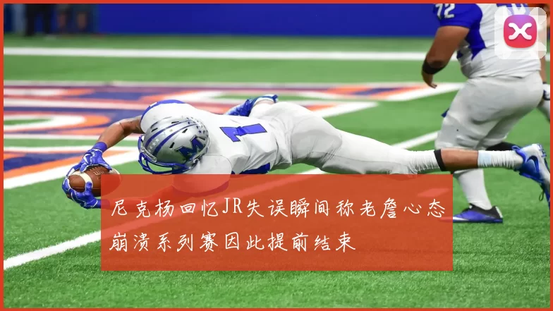 尼克杨回忆JR失误瞬间称老詹心态崩溃系列赛因此提前结束