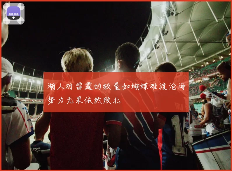 湖人对雷霆的较量如蝴蝶难渡沧海努力无果依然败北