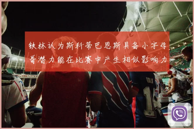 铁林认为斯科蒂巴恩斯具备小字母哥潜力能在比赛中产生相似影响力