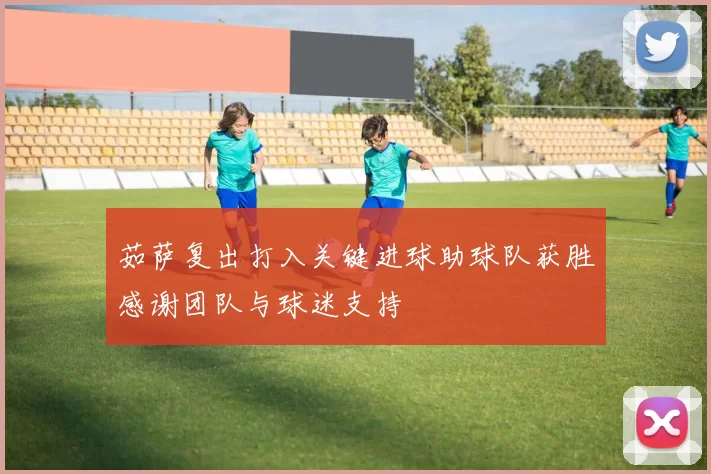 茹萨复出打入关键进球助球队获胜感谢团队与球迷支持